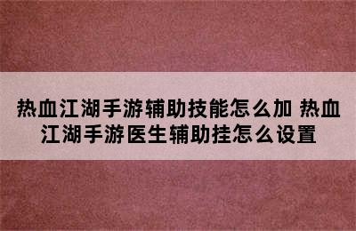 热血江湖手游辅助技能怎么加 热血江湖手游医生辅助挂怎么设置